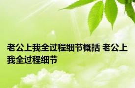 老公上我全过程细节概括 老公上我全过程细节 