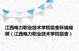 江西电力职业技术学院宿舍环境视频（江西电力职业技术学院宿舍）