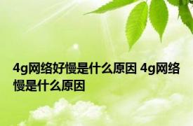 4g网络好慢是什么原因 4g网络慢是什么原因 