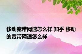 移动宽带网速怎么样 知乎 移动的宽带网速怎么样 