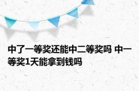 中了一等奖还能中二等奖吗 中一等奖1天能拿到钱吗 