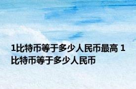 1比特币等于多少人民币最高 1比特币等于多少人民币 