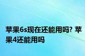 苹果6s现在还能用吗? 苹果4还能用吗