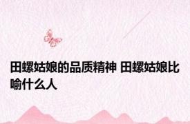 田螺姑娘的品质精神 田螺姑娘比喻什么人 