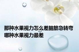 那种水果视力怎么差脑筋急转弯 哪种水果视力最差 