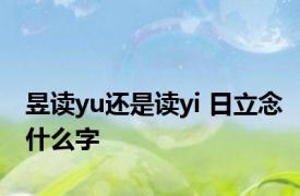 昱读yu还是读yi 日立念什么字 