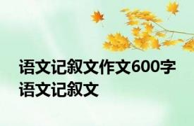 语文记叙文作文600字 语文记叙文 