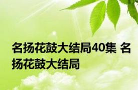 名扬花鼓大结局40集 名扬花鼓大结局 