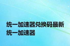 统一加速器兑换码最新 统一加速器 