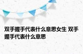 双手握手代表什么意思女生 双手握手代表什么意思 