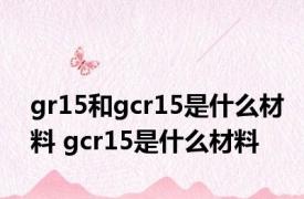 gr15和gcr15是什么材料 gcr15是什么材料