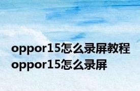 oppor15怎么录屏教程 oppor15怎么录屏 