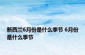 新西兰6月份是什么季节 6月份是什么季节