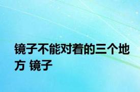 镜子不能对着的三个地方 镜子 