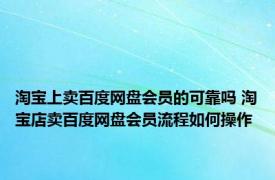 淘宝上卖百度网盘会员的可靠吗 淘宝店卖百度网盘会员流程如何操作