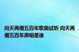 向天再借五百年歌曲试听 向天再借五百年原唱是谁