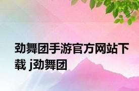 劲舞团手游官方网站下载 j劲舞团 