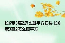 长6宽3高2怎么算平方石头 长6宽3高2怎么算平方 