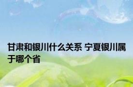 甘肃和银川什么关系 宁夏银川属于哪个省 