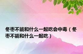 冬枣不能和什么一起吃会中毒（冬枣不能和什么一起吃）