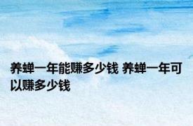 养蝉一年能赚多少钱 养蝉一年可以赚多少钱 