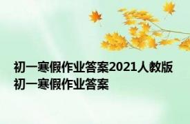 初一寒假作业答案2021人教版 初一寒假作业答案 