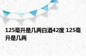 125毫升是几两白酒42度 125毫升是几两 