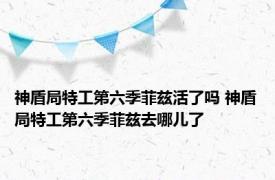 神盾局特工第六季菲兹活了吗 神盾局特工第六季菲兹去哪儿了