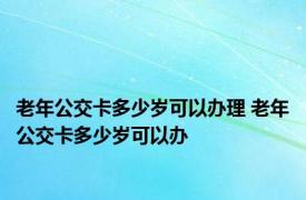 老年公交卡多少岁可以办理 老年公交卡多少岁可以办 