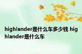 highlander是什么车多少钱 highlander是什么车 