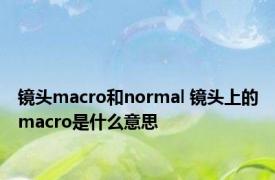 镜头macro和normal 镜头上的macro是什么意思