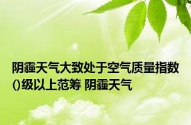 阴霾天气大致处于空气质量指数()级以上范筹 阴霾天气 