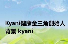 Kyani健康金三角创始人背景 kyani 