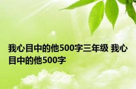 我心目中的他500字三年级 我心目中的他500字 