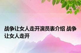 战争让女人走开演员表介绍 战争让女人走开 