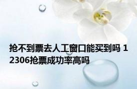 抢不到票去人工窗口能买到吗 12306抢票成功率高吗 