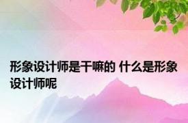 形象设计师是干嘛的 什么是形象设计师呢