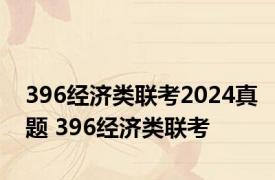 396经济类联考2024真题 396经济类联考 