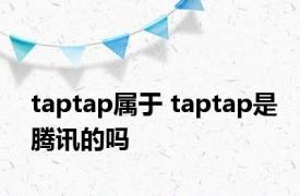 taptap属于 taptap是腾讯的吗 