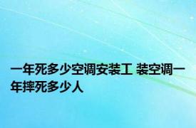 一年死多少空调安装工 装空调一年摔死多少人 