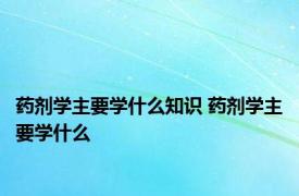 药剂学主要学什么知识 药剂学主要学什么