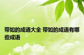 带如的成语大全 带如的成语有哪些成语 