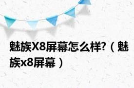 魅族X8屏幕怎么样?（魅族x8屏幕）