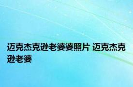 迈克杰克逊老婆婆照片 迈克杰克逊老婆 