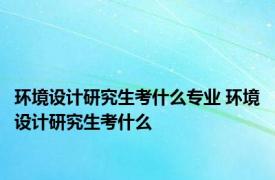 环境设计研究生考什么专业 环境设计研究生考什么