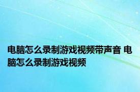 电脑怎么录制游戏视频带声音 电脑怎么录制游戏视频 