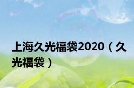 上海久光福袋2020（久光福袋）