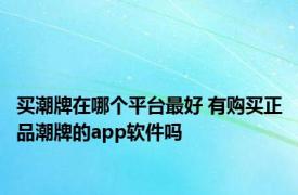 买潮牌在哪个平台最好 有购买正品潮牌的app软件吗