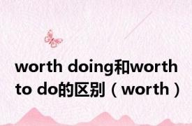 worth doing和worth to do的区别（worth）