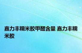 嘉力丰糯米胶甲醛含量 嘉力丰糯米胶 